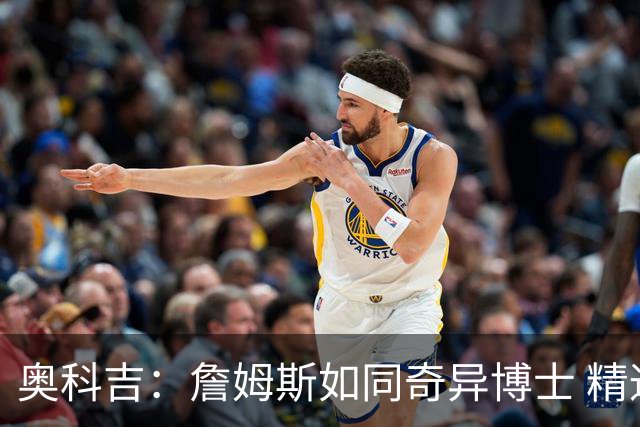 奥科吉：詹姆斯如同奇异博士 精通比赛一切奥秘