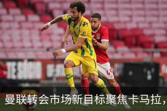 曼联转会市场新目标聚焦卡马拉，力求复仇纽卡斯尔