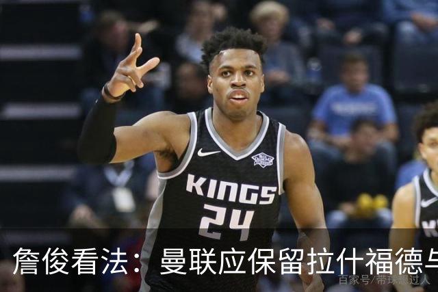詹俊看法：曼联应保留拉什福德与齐尔克泽在进攻阵容中