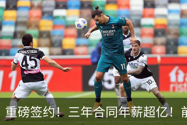重磅签约！三年合同年薪超亿！前二稳固，他们瞄向第三名！